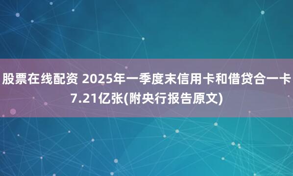 股票在线配资 2025年一季度末信用卡和借贷合一卡7.21亿张(附央行报告原文)