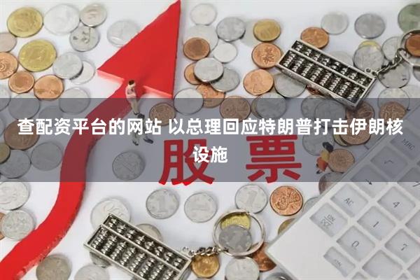 查配资平台的网站 以总理回应特朗普打击伊朗核设施