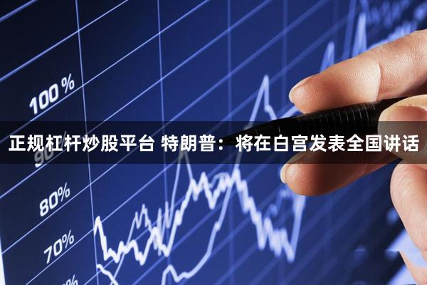 正规杠杆炒股平台 特朗普：将在白宫发表全国讲话