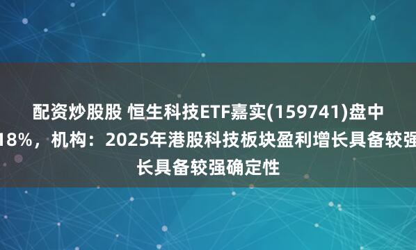 配资炒股股 恒生科技ETF嘉实(159741)盘中上涨2.18%，机构：2025年港股科技板块盈利增长具备较强确定性