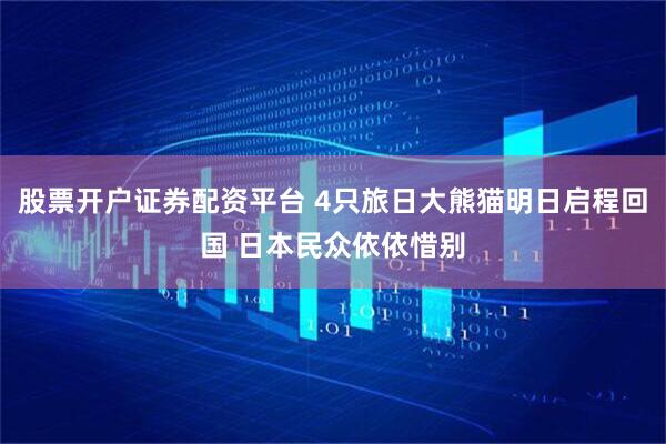 股票开户证券配资平台 4只旅日大熊猫明日启程回国 日本民众依依惜别