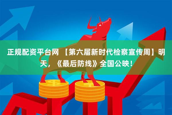 正规配资平台网 【第六届新时代检察宣传周】明天，《最后防线》全国公映！
