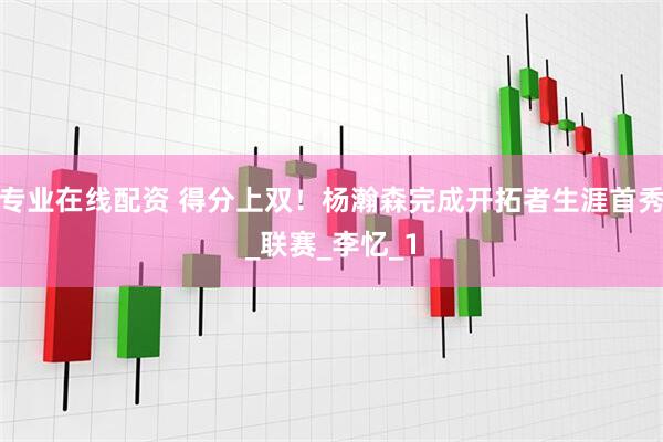 专业在线配资 得分上双！杨瀚森完成开拓者生涯首秀_联赛_李忆_1