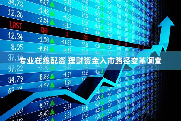 专业在线配资 理财资金入市路径变革调查