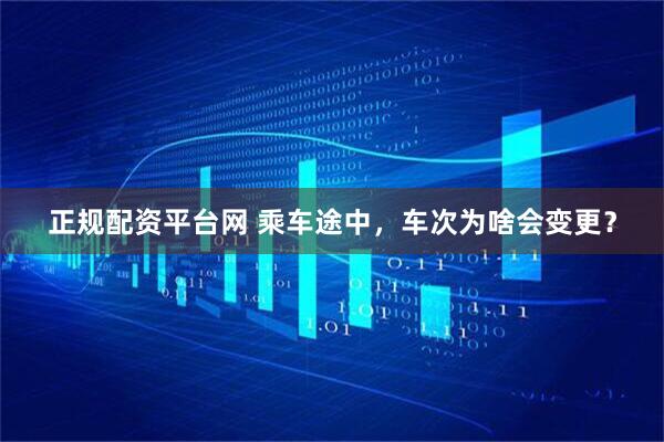 正规配资平台网 乘车途中，车次为啥会变更？