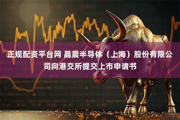 正规配资平台网 晶晨半导体（上海）股份有限公司向港交所提交上市申请书