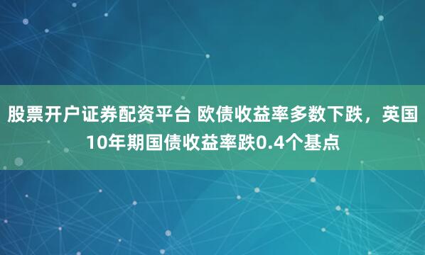 股票开户证券配资平台 欧债收益率多数下跌，英国10年期国债收益率跌0.4个基点