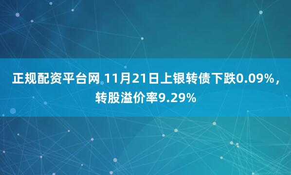 正规配资平台网 11月21日上银转债下跌0.09%，转股溢价率9.29%