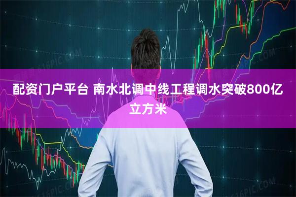 配资门户平台 南水北调中线工程调水突破800亿立方米
