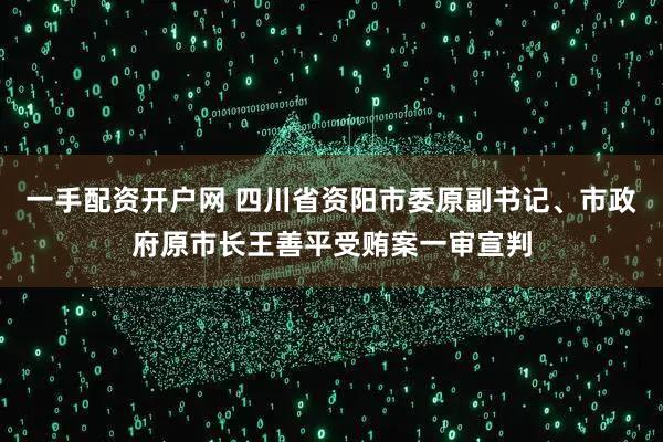 一手配资开户网 四川省资阳市委原副书记、市政府原市长王善平受贿案一审宣判