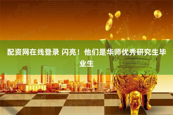 配资网在线登录 闪亮！他们是华师优秀研究生毕业生