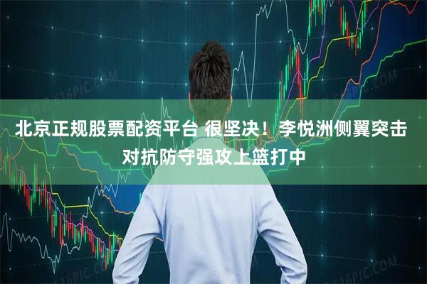 北京正规股票配资平台 很坚决！李悦洲侧翼突击 对抗防守强攻上篮打中
