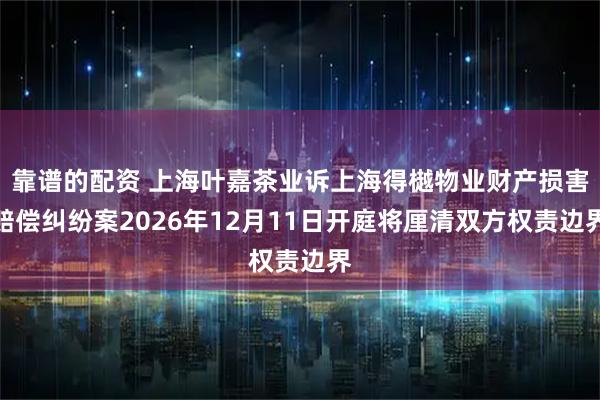 靠谱的配资 上海叶嘉茶业诉上海得樾物业财产损害赔偿纠纷案2026年12月11日开庭将厘清双方权责边界